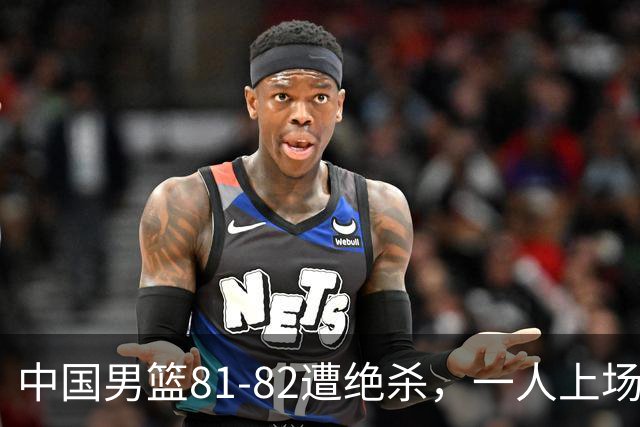 中国男篮81-82遭绝杀，一人上场21分钟正负值-18全场最差，离开吧